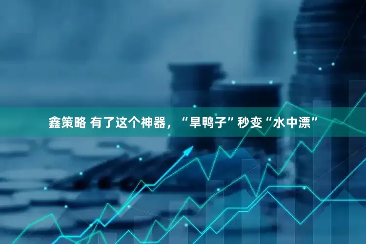 鑫策略 有了这个神器，“旱鸭子”秒变“水中漂”