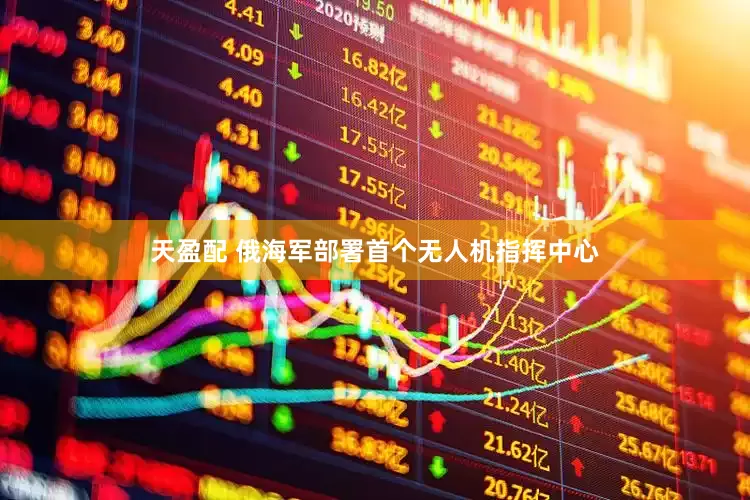 天盈配 俄海军部署首个无人机指挥中心